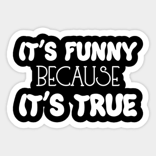 It's Funny Because it's True Sticker